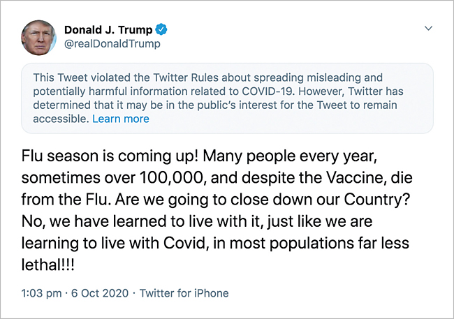 트럼프 미국 대통령이 10월 6일(현지시각) 트위터에서 “(코로나19가 독감보다) 대부분의 사람에게 덜 치명적이다!!!”라고 썼다. 트위터는 트럼프 대통령의 트윗에 ‘코로나19에 대한 부정확하며 잠재적 위험성이 담긴 정보 유포에 관한 본사 규칙을 위반했다’는 경고문을 달았다. 사진 트위터
